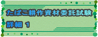 たばこ耕作資材委託試験

詳細 １